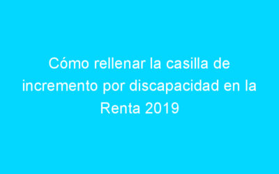 Cómo rellenar la casilla de incremento por discapacidad en la Renta 2019